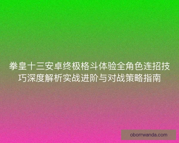 拳皇十三安卓终极格斗体验全角色连招技巧深度解析实战进阶与对战策略指南