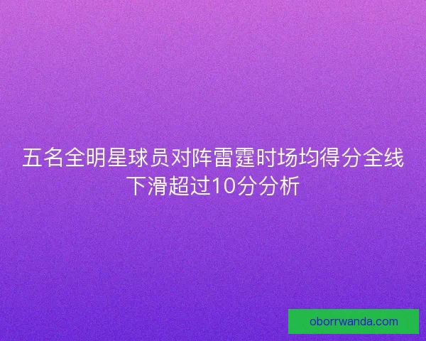 五名全明星球员对阵雷霆时场均得分全线下滑超过10分分析 五名全明星球员对阵雷霆时场均得分全线下滑超过10分分析