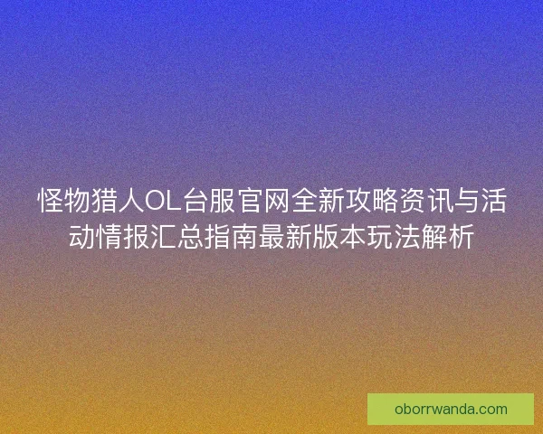 怪物猎人OL台服官网全新攻略资讯与活动情报汇总指南最新版本玩法解析