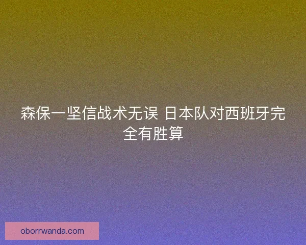 森保一坚信战术无误 日本队对西班牙完全有胜算