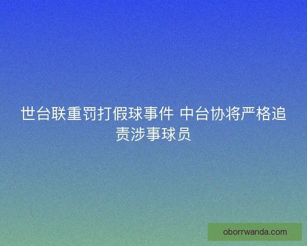 世台联重罚打假球事件 中台协将严格追责涉事球员