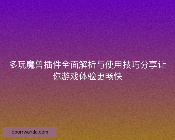 多玩魔兽插件全面解析与使用技巧分享让你游戏体验更畅快