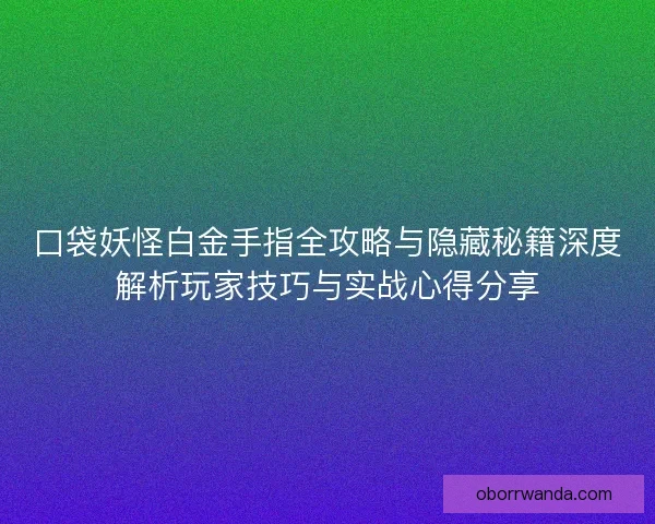 口袋妖怪白金手指全攻略与隐藏秘籍深度解析玩家技巧与实战心得分享 口袋妖怪白金手指全攻略与隐藏秘籍深度解析玩家技巧与实战心得分享