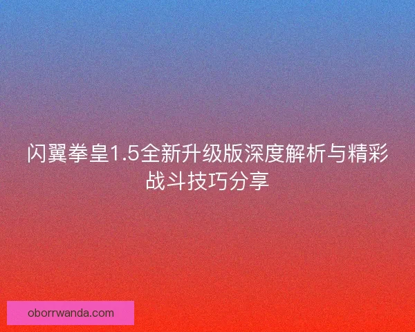 闪翼拳皇1.5全新升级版深度解析与精彩战斗技巧分享 闪翼拳皇1.5全新升级版深度解析与精彩战斗技巧分享